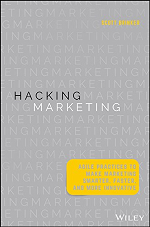 Hacking Marketing: Agile Practices to Make Marketing Smarter, Faster, and More Innovative by Scott Brinker