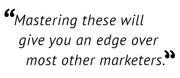 "Mastering these will give you an edge over most other marketers."